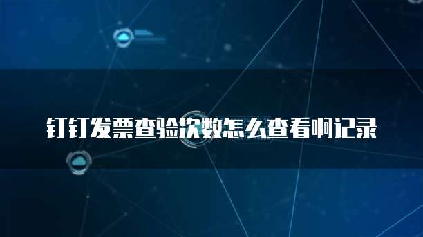 钉钉发票查验次数怎么查看啊记录