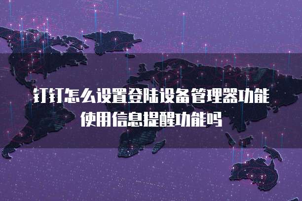 钉钉怎么设置登陆设备管理器功能使用信息提醒功能吗