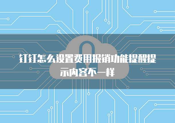钉钉怎么设置费用报销功能提醒提示内容不一样