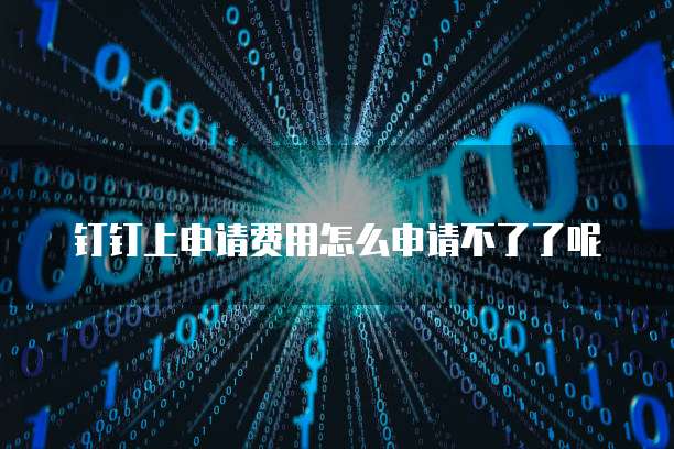 钉钉上申请费用怎么申请不了了呢