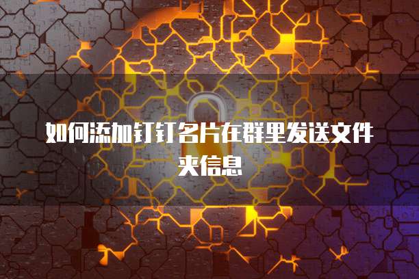 如何添加钉钉名片在群里发送文件夹信息