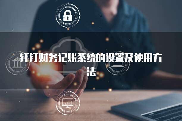 钉钉财务记账系统的设置及使用方法