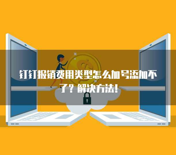 钉钉报销费用类型怎么加号添加不了?解决方法!
