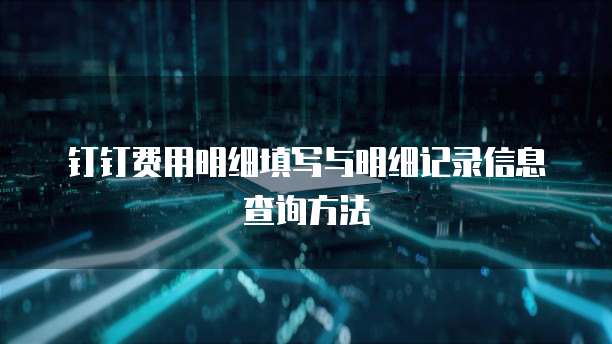 钉钉费用明细填写与明细记录信息查询方法