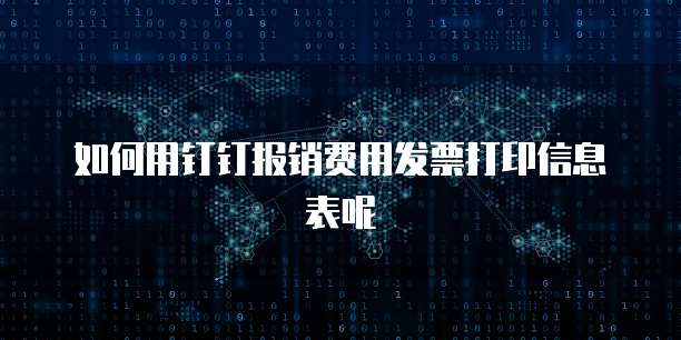 如何用钉钉报销费用发票打印信息表呢