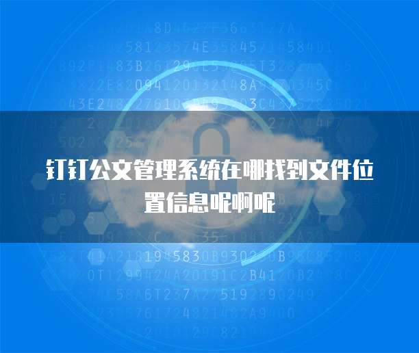 钉钉公文管理系统在哪找到文件位置信息呢啊呢