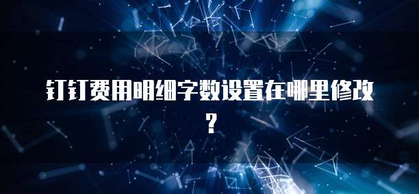 钉钉费用明细字数设置在哪里修改?