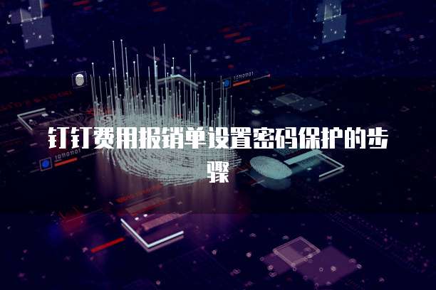 钉钉费用报销单设置密码保护的步骤