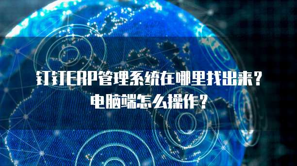 钉钉ERP管理系统在哪里找出来?电脑端怎么操作?