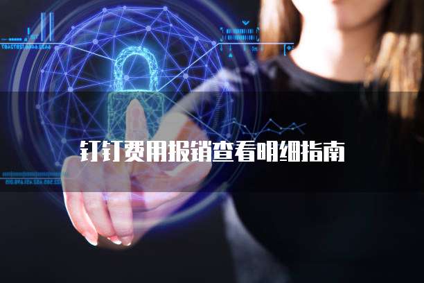 钉钉费用报销查看明细指南