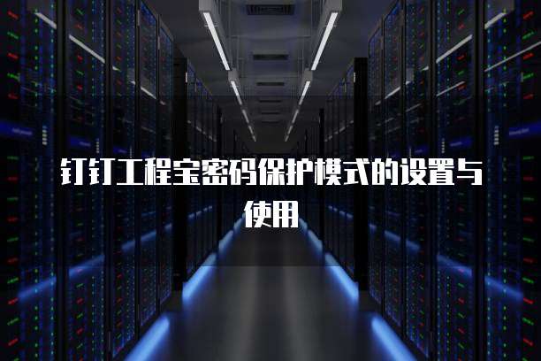 钉钉工程宝密码保护模式的设置与使用