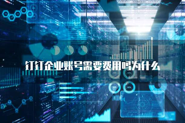 钉钉企业账号需要费用吗为什么