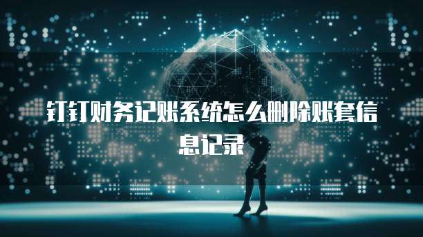 钉钉财务记账系统怎么删除账套信息记录
