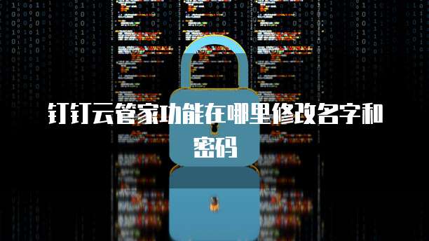 钉钉云管家功能在哪里修改名字和密码