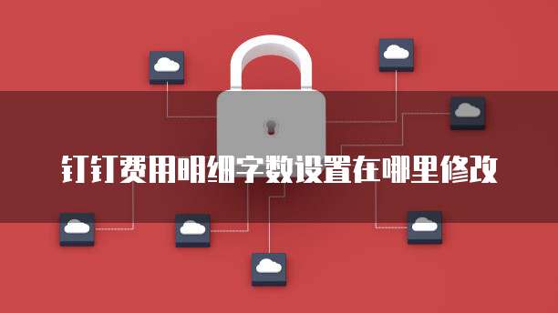 钉钉费用明细字数设置在哪里修改