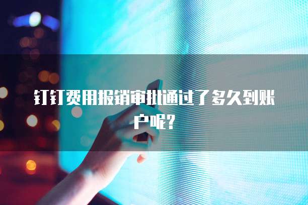 钉钉费用报销审批通过了多久到账户呢？