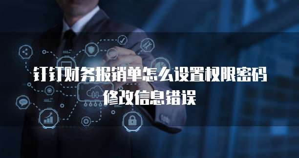 钉钉财务报销单怎么设置权限密码修改信息错误