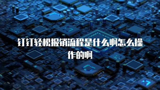 钉钉轻松报销流程是什么啊怎么操作的啊