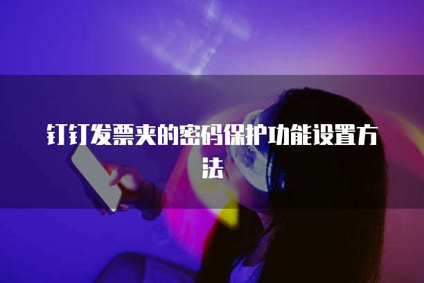 钉钉发票夹的密码保护功能设置方法