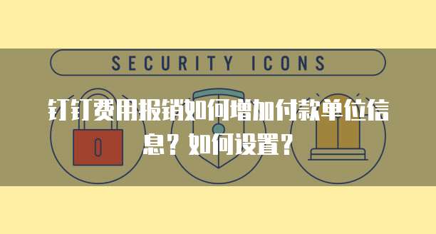 钉钉费用报销如何增加付款单位信息?如何设置?