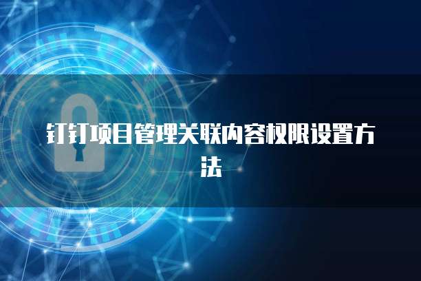 钉钉项目管理关联内容权限设置方法
