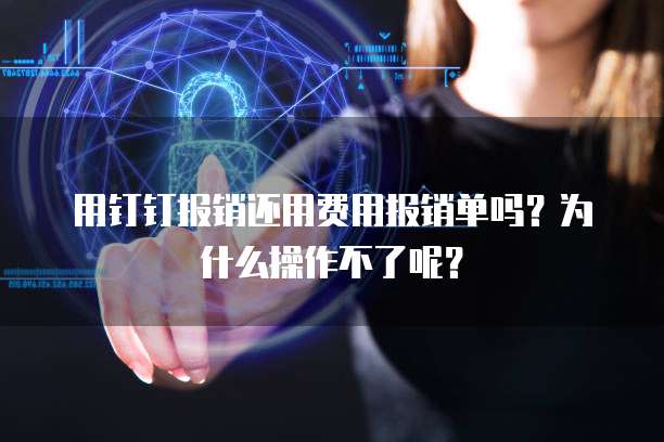 用钉钉报销还用费用报销单吗?为什么操作不了呢?