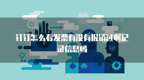 钉钉怎么看发票有没有报销过啊记录信息吗