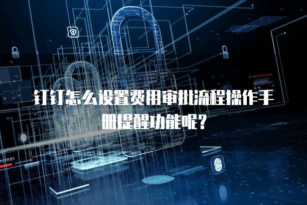 钉钉怎么设置费用审批流程操作手册提醒功能呢?