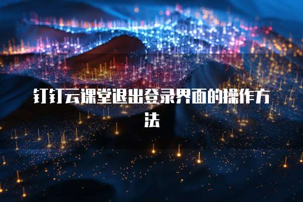 钉钉云课堂退出登录界面的操作方法