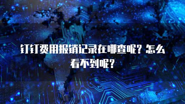 钉钉费用报销记录在哪查呢?怎么看不到呢?