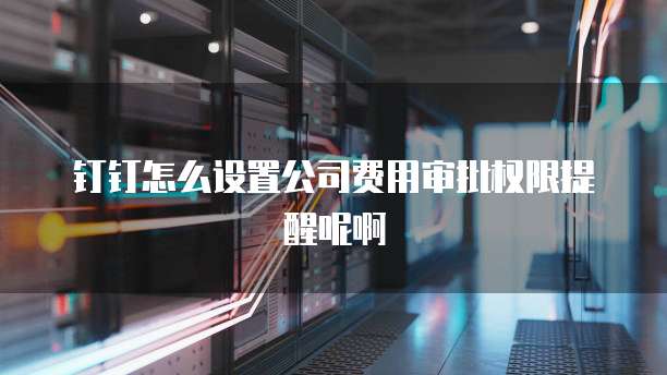 钉钉怎么设置公司费用审批权限提醒呢啊