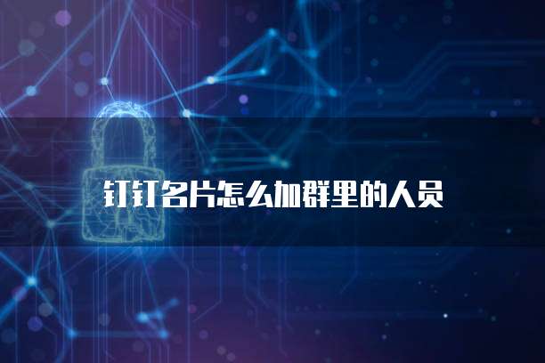 钉钉名片怎么加群里的人员