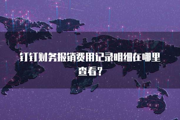 钉钉财务报销费用记录明细在哪里查看?