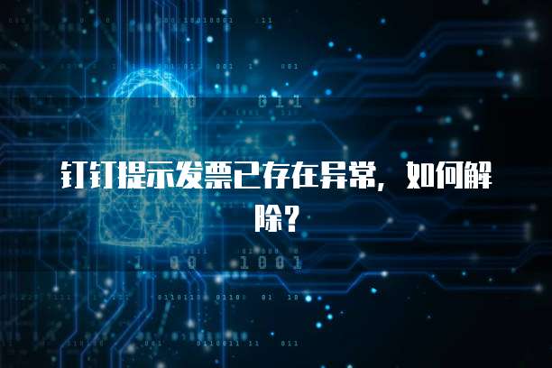 钉钉提示发票已存在异常,如何解除?