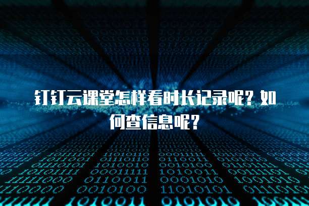 钉钉云课堂怎样看时长记录呢?如何查信息呢?