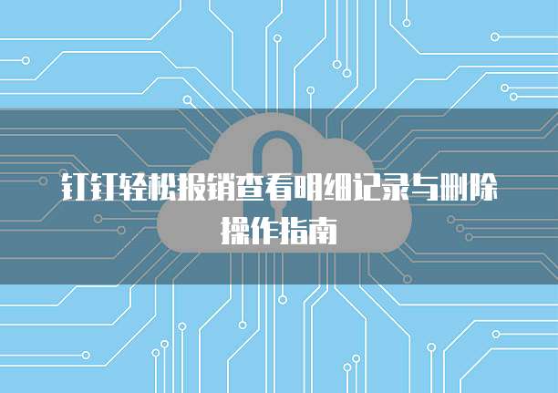 钉钉轻松报销查看明细记录与删除操作指南