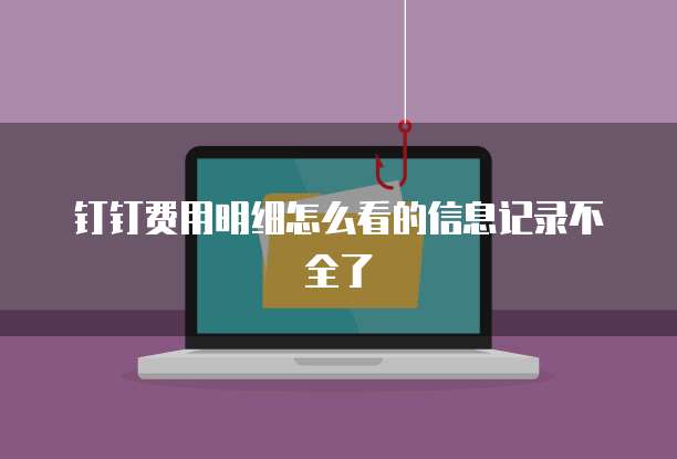 钉钉费用明细怎么看的信息记录不全了