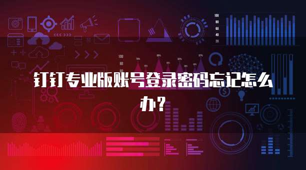 钉钉专业版账号登录密码忘记怎么办？