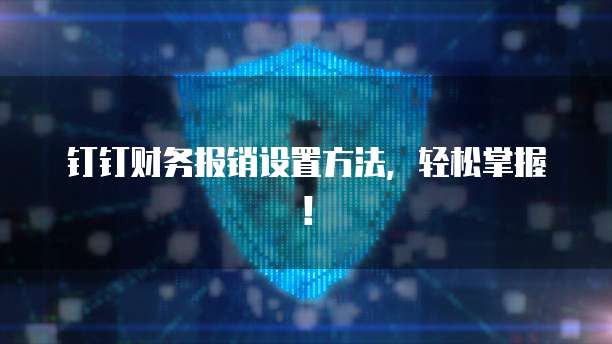 钉钉财务报销设置方法,轻松掌握!