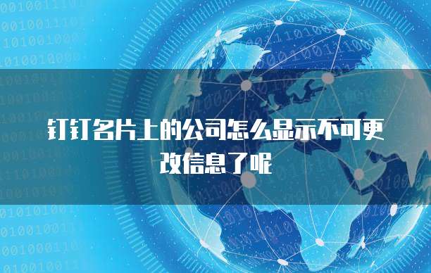 钉钉名片上的公司怎么显示不可更改信息了呢