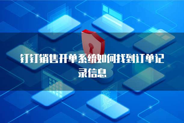 钉钉销售开单系统如何找到订单记录信息