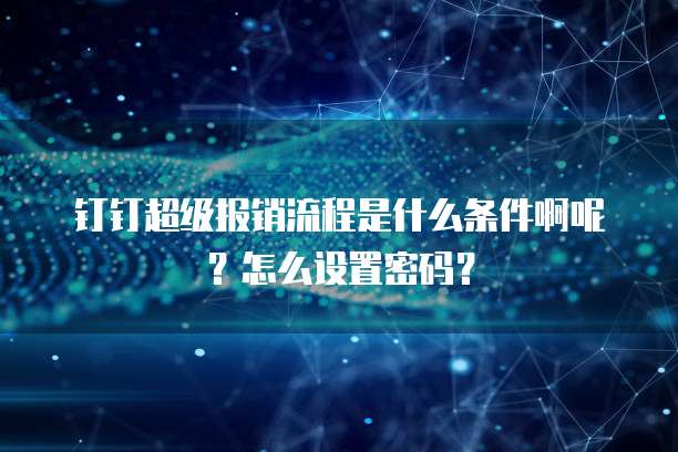 钉钉超级报销流程是什么条件啊呢?怎么设置密码?