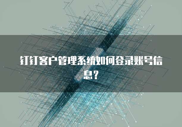 钉钉客户管理系统如何登录账号信息?