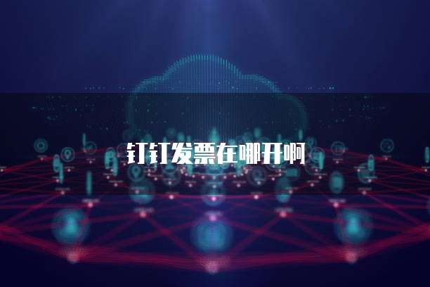 钉钉发票在哪开啊