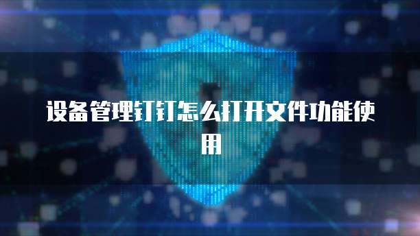 设备管理钉钉怎么打开文件功能使用