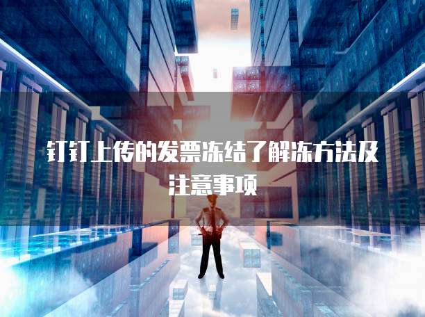 钉钉上传的发票冻结了解冻方法及注意事项