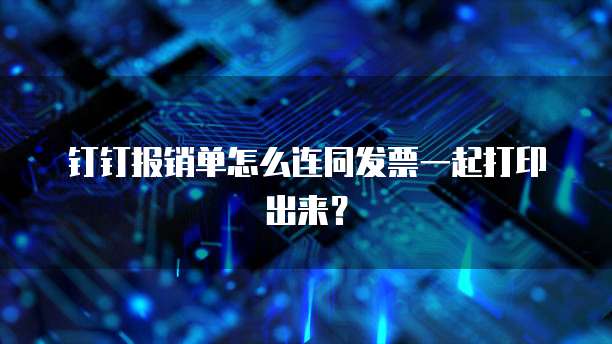 钉钉报销单怎么连同发票一起打印出来?