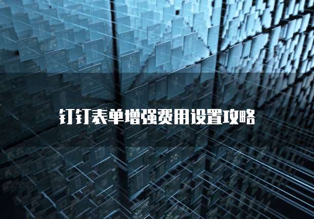 钉钉表单增强费用设置攻略