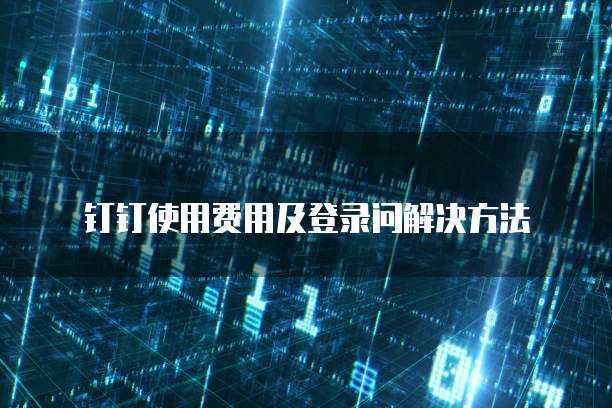 钉钉使用费用及登录问解决方法