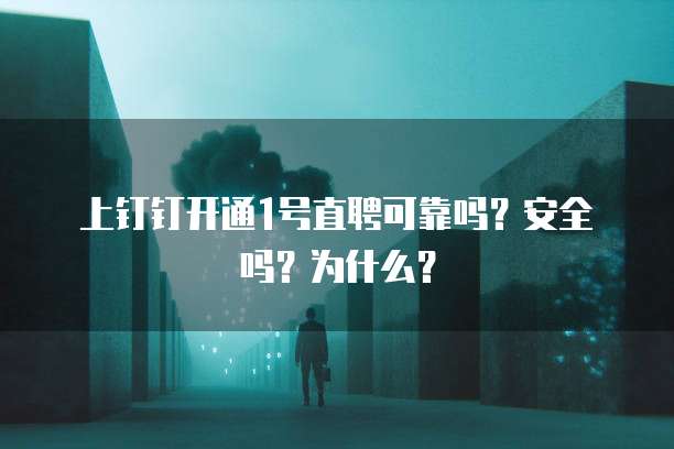 上钉钉开通1号直聘可靠吗？安全吗？为什么？